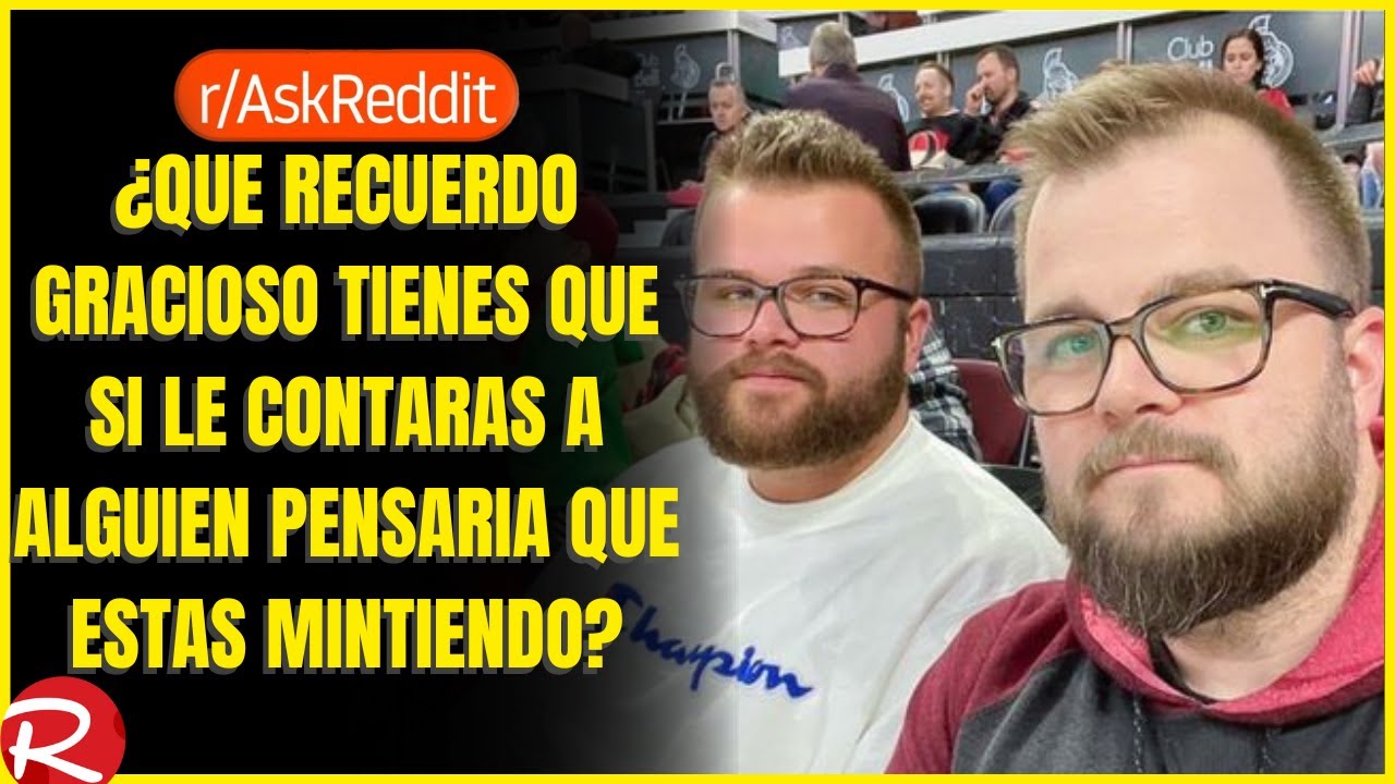 ¿Qué recuerdo gracioso tienes que si le contaras a alguien pensaría que estas mintiendo? Reddit