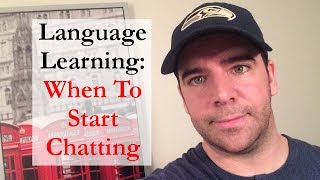 Language Learning: When To Start Chatting In The New Language?