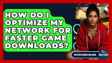 How Do I Optimize My Network For Faster Game Downloads? - NextGen Viewing and Audio