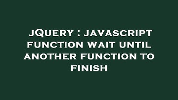 jQuery : javascript function wait until another function to finish