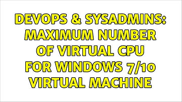 DevOps & SysAdmins: Maximum number of virtual CPU for Windows 7/10 virtual machine
