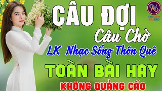 CÂU ĐỢI CÂU CHỜ❤LK Nhạc Sống Thôn Quê Không Quảng Cáo❤TOÀN BÀI HAY NHẤT Ngọt Lịm Tim Sởn Hết Da Gà