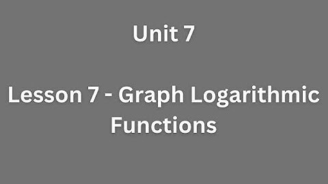 Unit 7 - Lesson 7 - Graph Logarithmic Functions