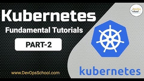 Kubernetes Fundamental Tutorials Part   2