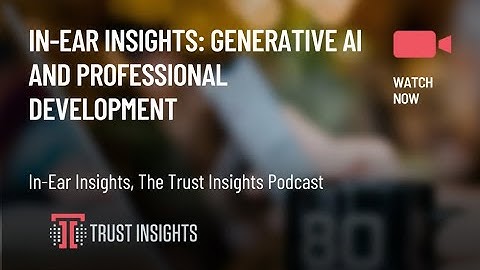 In-Ear Insights: Generative AI and Professional Development