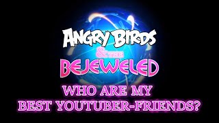 Angry Birds &amp; the Bejeweled: Who are my best YouTuber-Friends?