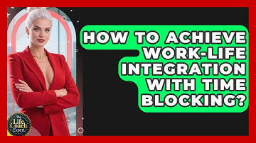 How To Achieve Work-life Integration With Time Blocking? - The Life Coach Expert