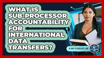 What Is Sub-processor Accountability For International Data Transfers? - AI and Technology Law