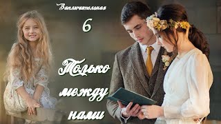 💗ТОЛЬКО МЕЖДУ НАМИ💗Новый интересный рассказ💗Ч. 6. ЗАКЛЮЧИТ.Христианские рассказы. Истории из жизни.