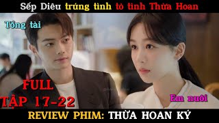 Sếp Diêu trúng tình tỏ tình Thừa Hoan| Review phim Thừa Hoan Ký full tập 17-22| Dương Tử + Hứa Khải