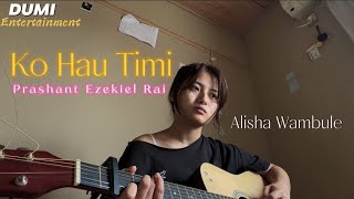 Ko Hau Timi - Alisha Wambule (Prashant Ezekiel Rai Song)