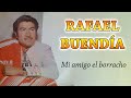 RAFAEL BUENDIA "Mi amigo el borracho"