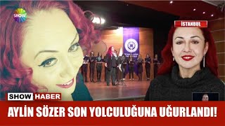 Aylin Sözer son yolculuğuna uğurlandı!