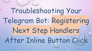 Troubleshooting Your Telegram Bot: Registering Next Step Handlers After Inline Button Click
