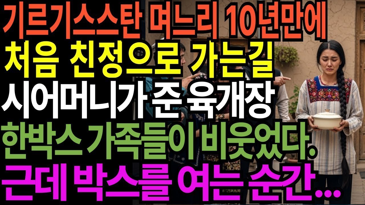 키르기스스탄 며느리 10년만에 처음 친정으로 가는길 시어머니가 준 육개장 한박스 친척들이 비웃었다  근데 박스를 여는 순간!! |며느리|시어머니|국제결혼|반전|교훈|