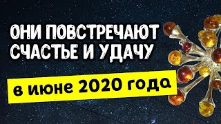 Они повстречают счастье и удачу в июне 2020 года