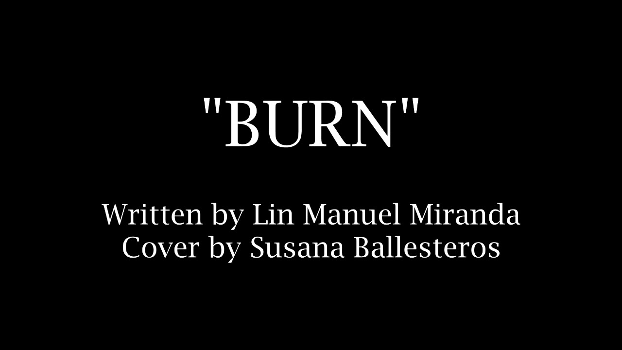 Burn From Hamilton With Lyrics. Written by Lin Manuel Miranda. Cover by Susana Ballesteros.