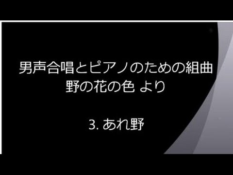 男声合唱とピアノのための組曲 「野の花の色 」より　あれ野