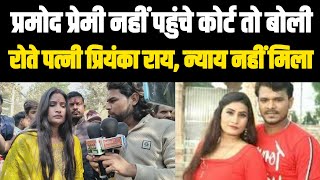 Pramod Premi Yadav नहीं पहुंचे कोर्ट तो रोते हुए बोली प्रमोद प्रेमी की पत्नी Priyanka Ray! 2026