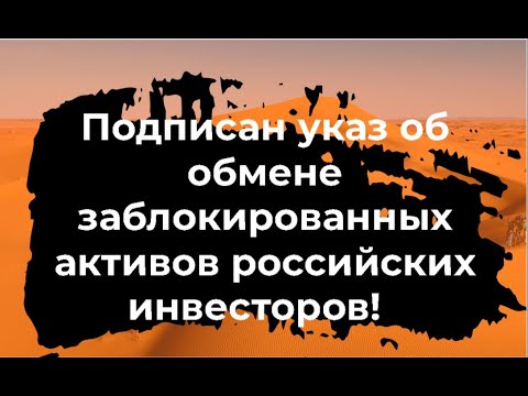 Новый указ президента об обмене заблокированных активов российских инвесторов!