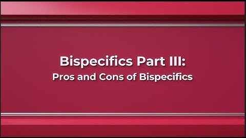 Bispecifics Part 3: Pros and Cons of Bispecifics