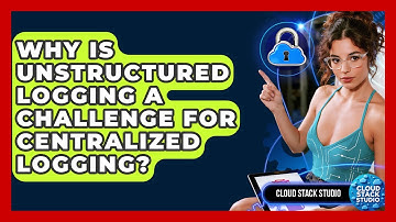 Why Is Unstructured Logging A Challenge For Centralized Logging? - Cloud Stack Studio