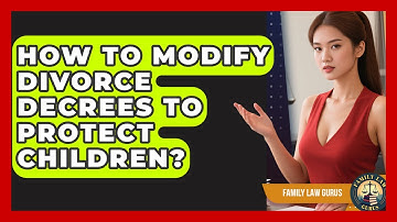 How To Modify Divorce Decrees To Protect Children? - Family Law Gurus