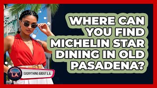Where Can You Find Michelin Star Dining In Old Pasadena? - Everything About LA