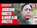 ED Arrests Jharkhand Minister Alamgir Alam After Mega Cash Seizure | Sanjiv Lal | Breaking