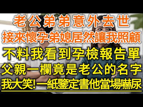 老公弟弟意外去世！接來懷孕弟媳居然讓我照顧！不料我看到孕檢報告單！父親一欄竟是老公的名字！我大笑！一紙鑒定書老公當場嚇尿！#落日溫情#幸福生活#幸福人生#中老年生活#為人處世#情感故事