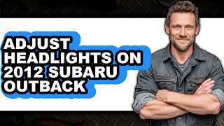 How to Adjust Headlights on a 2012 Subaru Outback (Easy Method)