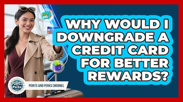 Why Would I Downgrade A Credit Card For Better Rewards? - Points and Perks Channel