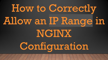 How to Correctly Allow an IP Range in NGINX Configuration