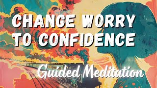 Guided Meditation: Change Worry to Confidence