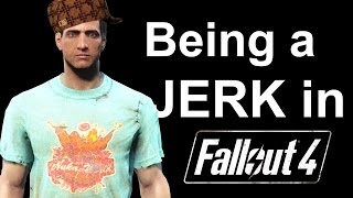 Being a Jerk in Fallout 4