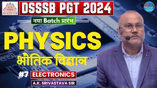 DSSSB 2024 | PGT PHYSICS | ELECTRONICS | CLASS-7 | BY A.K. SRIVASTAVA SIR | KVS NVS EMRS UP OPSC