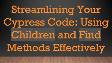 Streamlining Your Cypress Code: Using Children and Find Methods Effectively