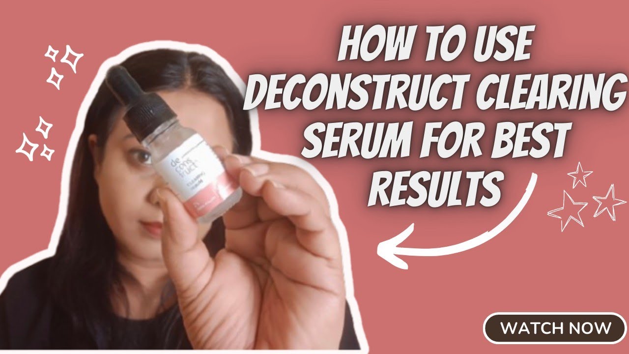 How to Use Deconstruct Clearing Serum For Best Results | Deconstruct Clearing Serum Review