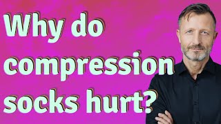 Why do compression socks hurt?