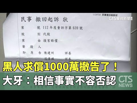 黑人求償1000萬撤告了！　大牙：相信事實不容否認｜華視新聞 20230724