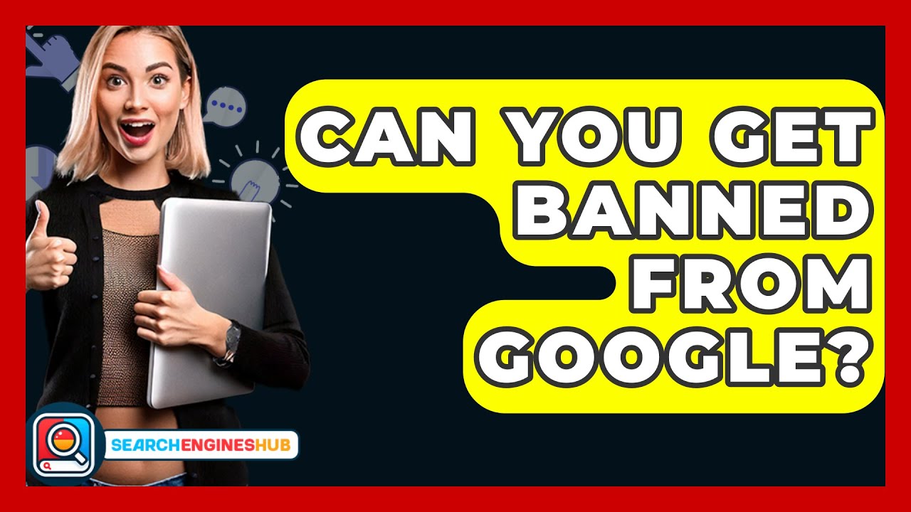 Can You Get Banned From Google? - SearchEnginesHub.com
