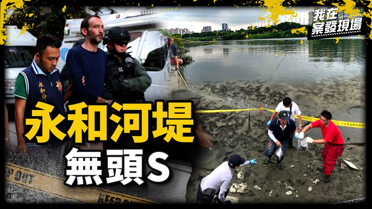 《我在案發現場》頭顱殘肢裝袋丟河裡、放煙火掩護放血，外籍主嫌怕回台被判刑...｜2018永和河堤無頭S