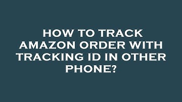How to track amazon order with tracking id in other phone?