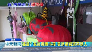 20181019中天新聞 補習班搞烏龍「帶錯孩」 家長直呼太誇張!