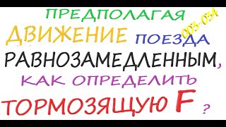 003-034 Предполагая движение поезда  равнозамедленным, как определить тормозящую силу?