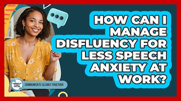 How Can I Manage Disfluency For Less Speech Anxiety At Work? - Communicate Clearly Together