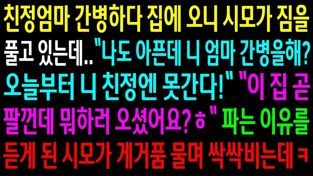 반전사연친정엄마 간병하다 집에 오니 시모가 짐을 풀고 있는데  집을 판다 하고 이유를 알려주자 시모가 게거품 물며 싹싹비는데ㅋ신청사연사이다썰사연라디오 Part7