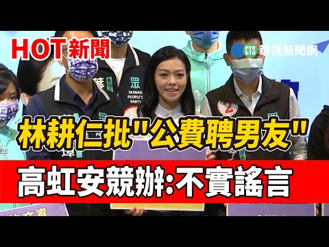 林耕仁批"公費聘男友" 高虹安競辦:不實謠言｜華視新聞 20221102