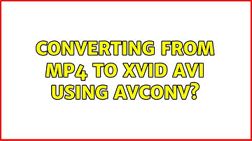 Ubuntu: Converting from mp4 to Xvid avi using avconv? (2 Solutions!!)