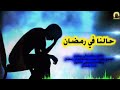 حالنا في رمضان مؤثر الشيخ خالد الراشد 